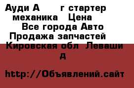 Ауди А4 1995г стартер 1,6adp механика › Цена ­ 2 500 - Все города Авто » Продажа запчастей   . Кировская обл.,Леваши д.